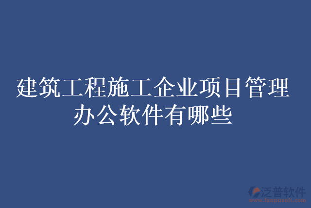 建筑工程施工企業(yè)項(xiàng)目管理辦公軟件有哪些