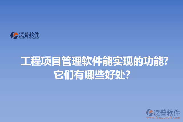 工程項目管理軟件能實現(xiàn)的功能?它們有哪些好處？