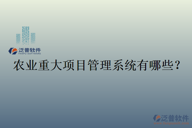 農(nóng)業(yè)重大項(xiàng)目管理系統(tǒng)有哪些？