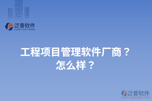 工程項目管理軟件廠商？怎么樣？