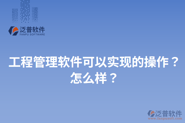 工程管理軟件可以實現(xiàn)的操作？怎么樣？