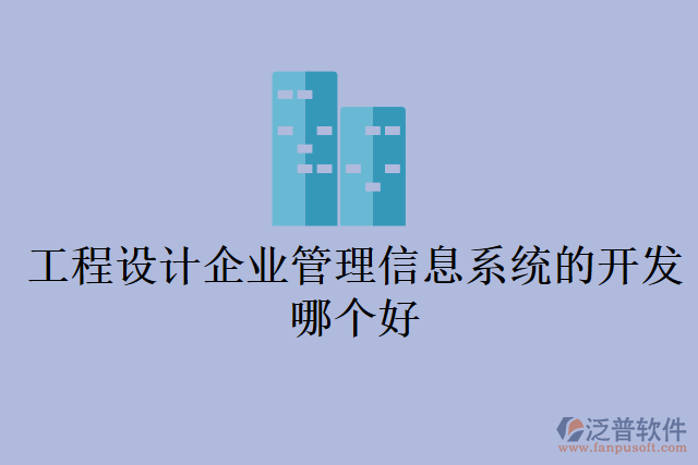 工程設(shè)計企業(yè)管理信息系統(tǒng)的開發(fā)哪個好