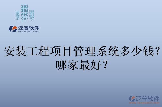 安裝工程項(xiàng)目管理系統(tǒng)多少錢(qián)？哪家最好？