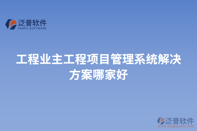 工程業(yè)主工程項目管理系統(tǒng)解決方案哪家好