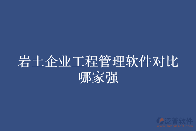 巖土企業(yè)工程管理軟件對(duì)比哪家強(qiáng)