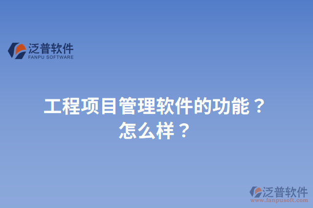 工程項(xiàng)目管理軟件的功能？怎么樣？