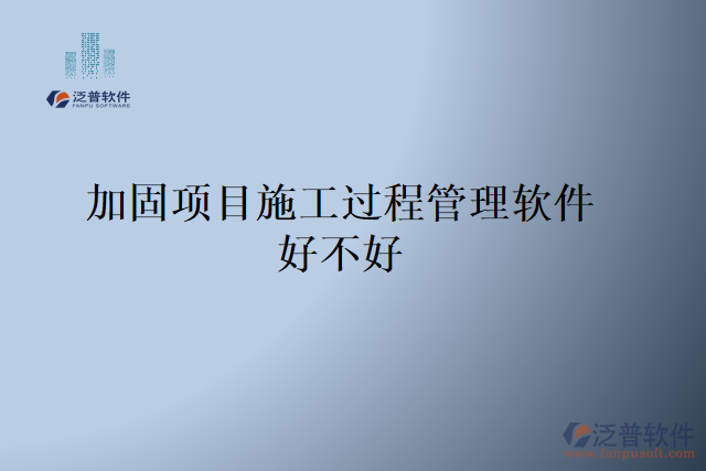 加固項(xiàng)目施工過(guò)程管理軟件好不好