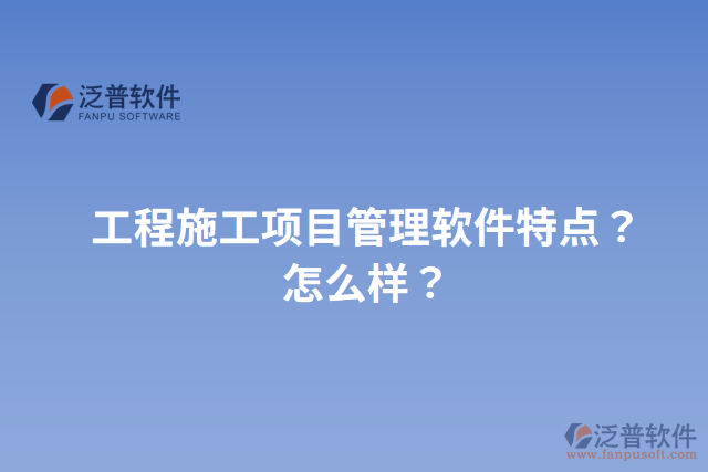 工程施工項目管理軟件特點？怎么樣？