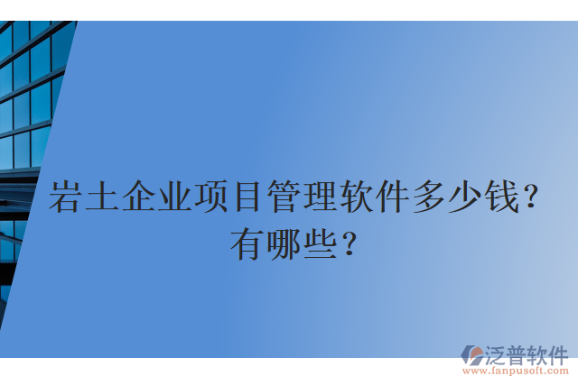 巖土企業(yè)項(xiàng)目管理軟件多少錢？有哪些？