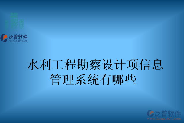 水利工程勘察設計項目信息管理系統(tǒng)有哪些