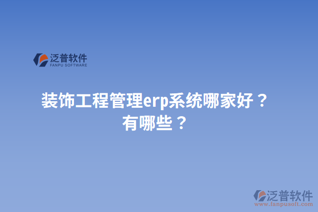 裝飾工程管理erp系統(tǒng)哪家好？有哪些？