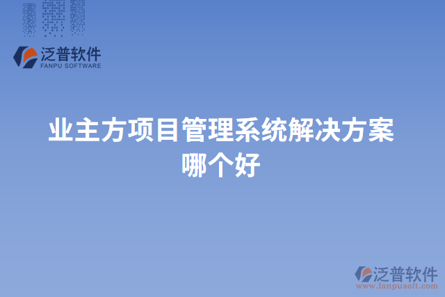 業(yè)主方項目管理系統(tǒng)解決方案哪個好