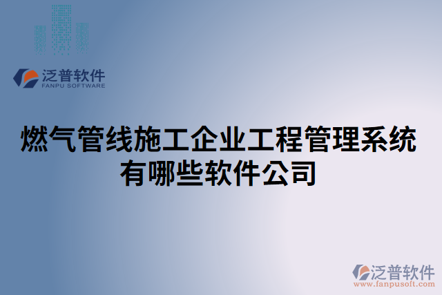 燃氣管線施工企業(yè)工程管理系統(tǒng)有哪些軟件公司