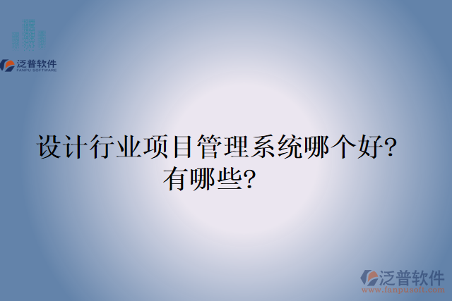  設(shè)計行業(yè)項目管理系統(tǒng)哪個好?有哪些?