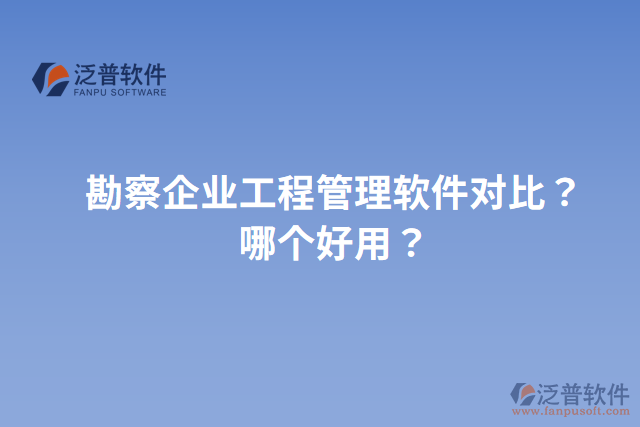 勘察企業(yè)工程管理軟件對比？哪個好用？