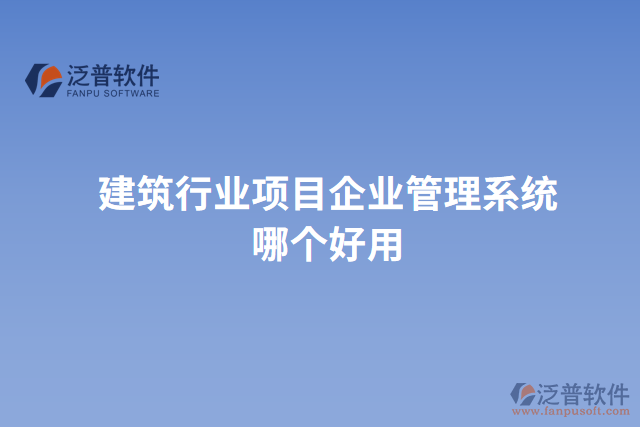 建筑行業(yè)項目企業(yè)管理系統(tǒng)哪個好用