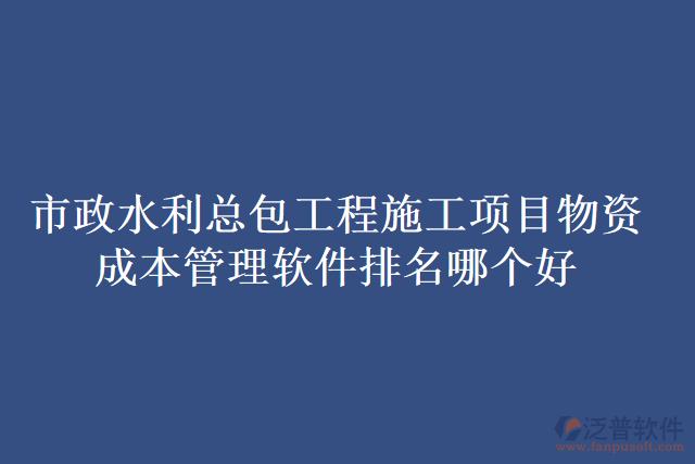 市政水利總包工程施工項(xiàng)目物資成本管理軟件排名哪個(gè)好