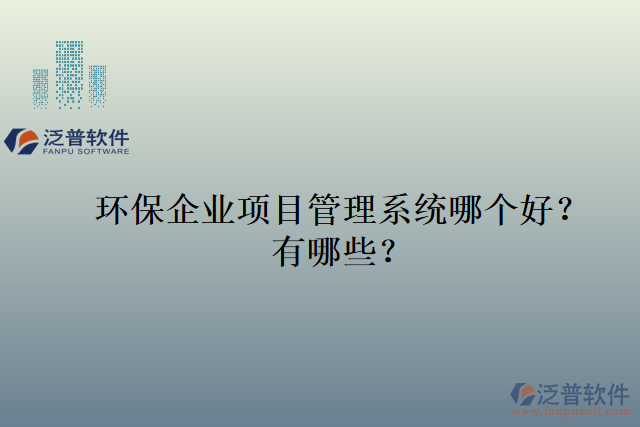 環(huán)保企業(yè)項(xiàng)目管理系統(tǒng)哪個(gè)好？有哪些？