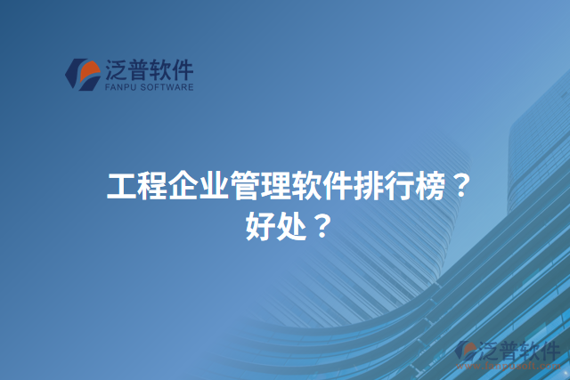 工程企業(yè)管理軟件排行榜？好處？