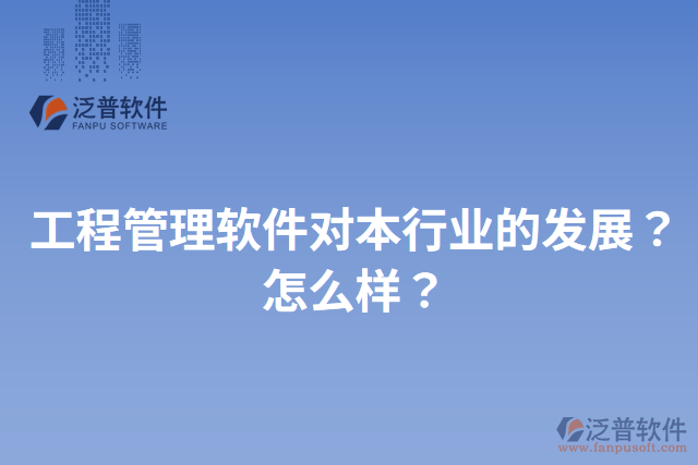 工程管理軟件對本行業(yè)的發(fā)展？怎么樣？