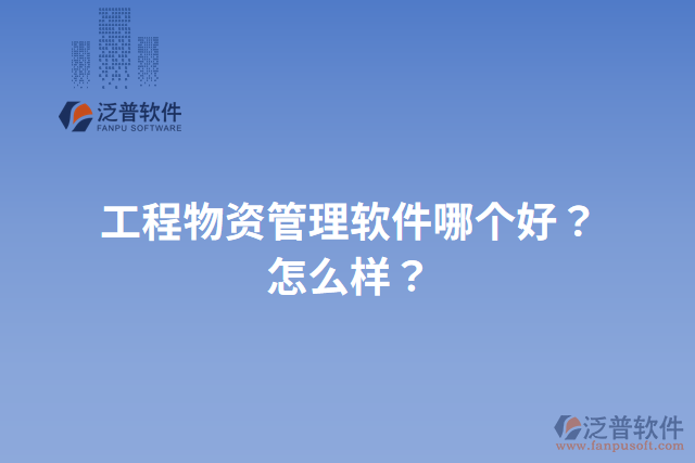 工程物資管理軟件哪個好？怎么樣？