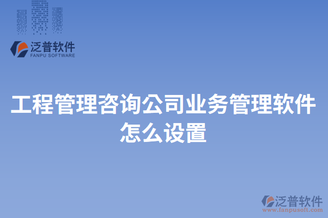 工程管理咨詢公司業(yè)務管理軟件怎么設置