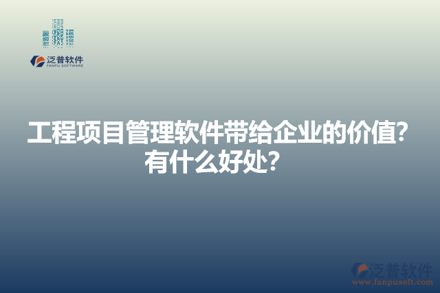 工程項(xiàng)目管理軟件帶給企業(yè)的價(jià)值？有什么好處？