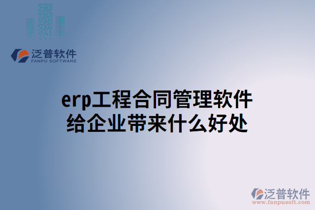 erp工程合同管理軟件給企業(yè)帶來什么好處