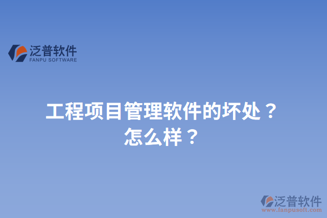 工程項(xiàng)目管理軟件的壞處？怎么樣？