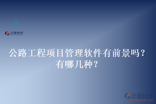 公路工程項目管理軟件有前景嗎？有哪幾種？