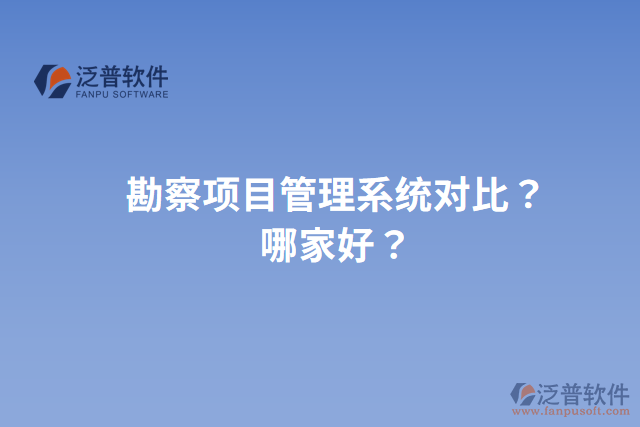 勘察項目管理系統(tǒng)對比？哪家好？