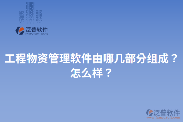 工程物資管理軟件由哪幾部分組成？怎么樣？