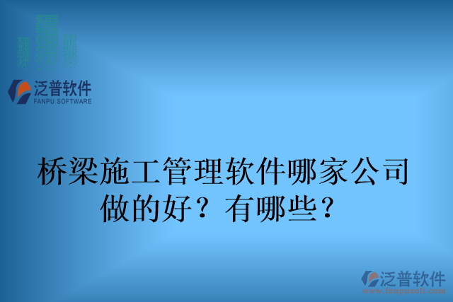 橋梁施工管理軟件哪家公司 做的好？有哪些？