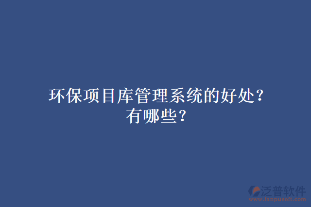 環(huán)保項(xiàng)目庫管理系統(tǒng)的好處？有哪些？