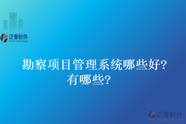 勘察項目管理系統(tǒng)哪些好？有哪些？