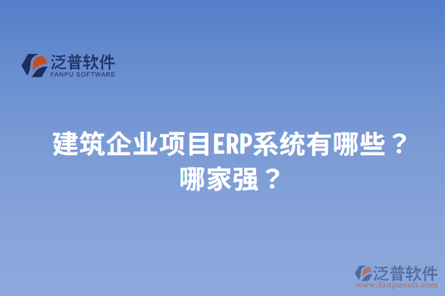 建筑企業(yè)項(xiàng)目ERP系統(tǒng)有哪些？哪家強(qiáng)？