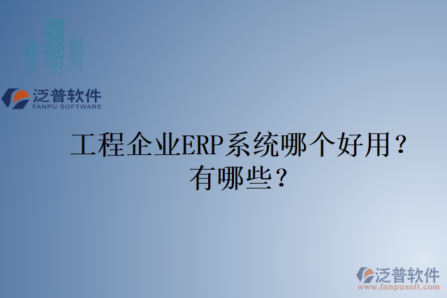 工程企業(yè)ERP系統(tǒng)哪個(gè)好用？有哪些？