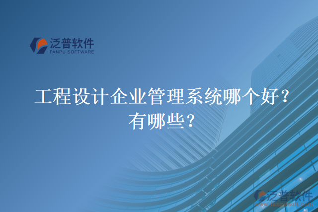 工程設(shè)計(jì)企業(yè)管理系統(tǒng)哪個(gè)好？有哪些？