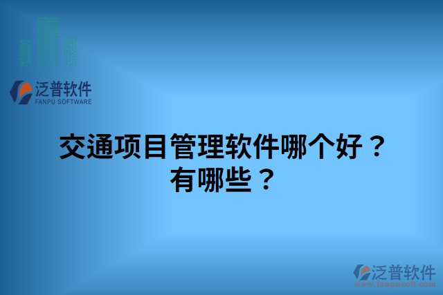 交通項(xiàng)目管理軟件哪個(gè)好？有哪些？