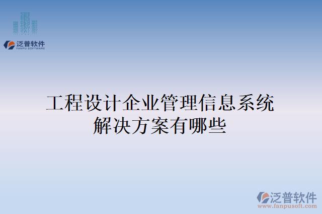 工程設(shè)計企業(yè)管理信息系統(tǒng)解決方案有哪些