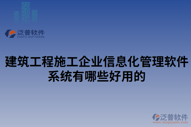 建筑工程施工企業(yè)信息化管理軟件系統有哪些好用的