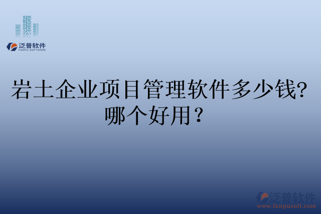 巖土企業(yè)項(xiàng)目管理軟件多少錢?哪個(gè)好用？