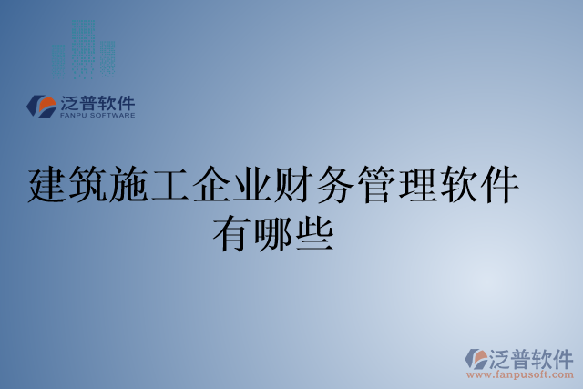 建筑施工企業(yè)財(cái)務(wù)管理軟件有哪些