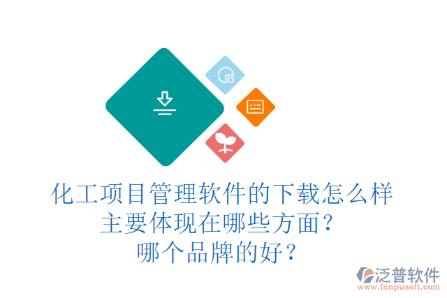 化工項目管理軟件的下載怎么樣主要體現在哪些方面？哪個品牌的好？