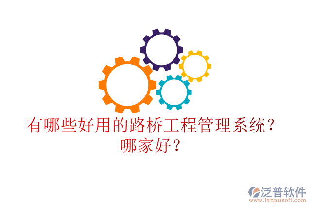 有哪些好用的路橋工程管理系統(tǒng)？哪家好？