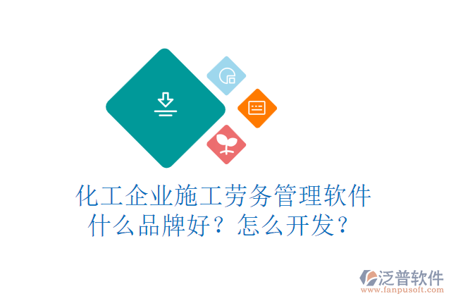 化工企業(yè)施工勞務(wù)管理軟件什么品牌好？怎么開發(fā)？