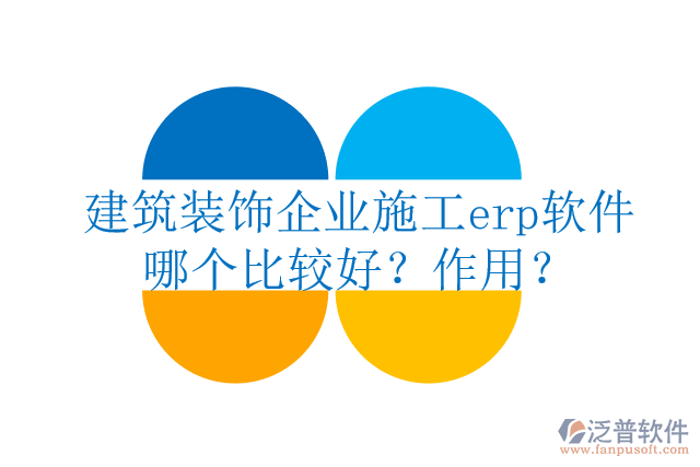 建筑裝飾企業(yè)施工erp軟件哪個(gè)比較好？作用？