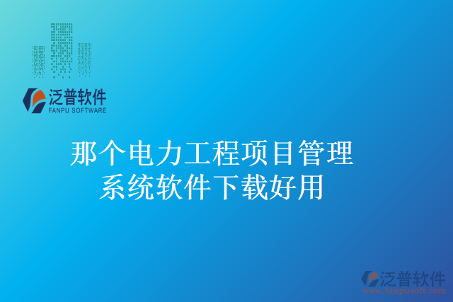 那個(gè)電力工程項(xiàng)目管理系統(tǒng)軟件下載好用