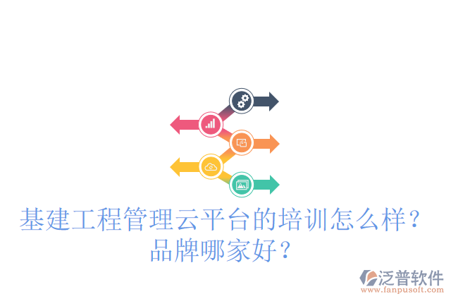 基建工程管理云平臺的培訓怎么樣？品牌哪家好？