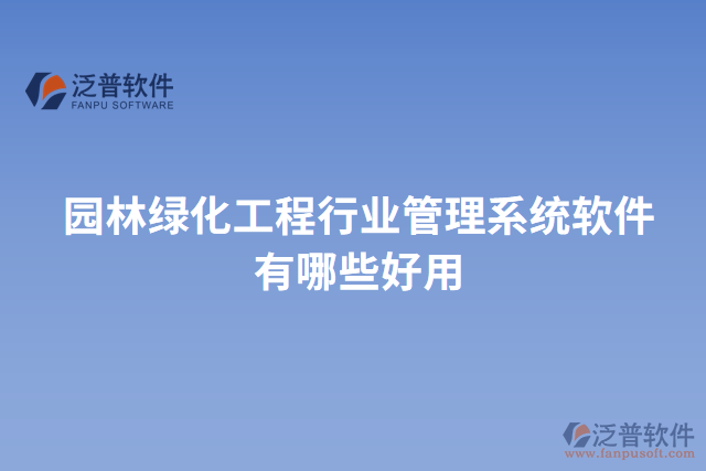 園林綠化工程行業(yè)管理系統(tǒng)軟件有哪些好用